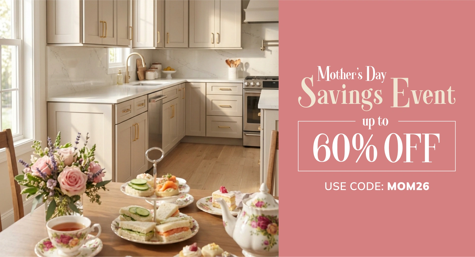 Mother's Day Savings Event Up to 60% Off Use Code: MOM26